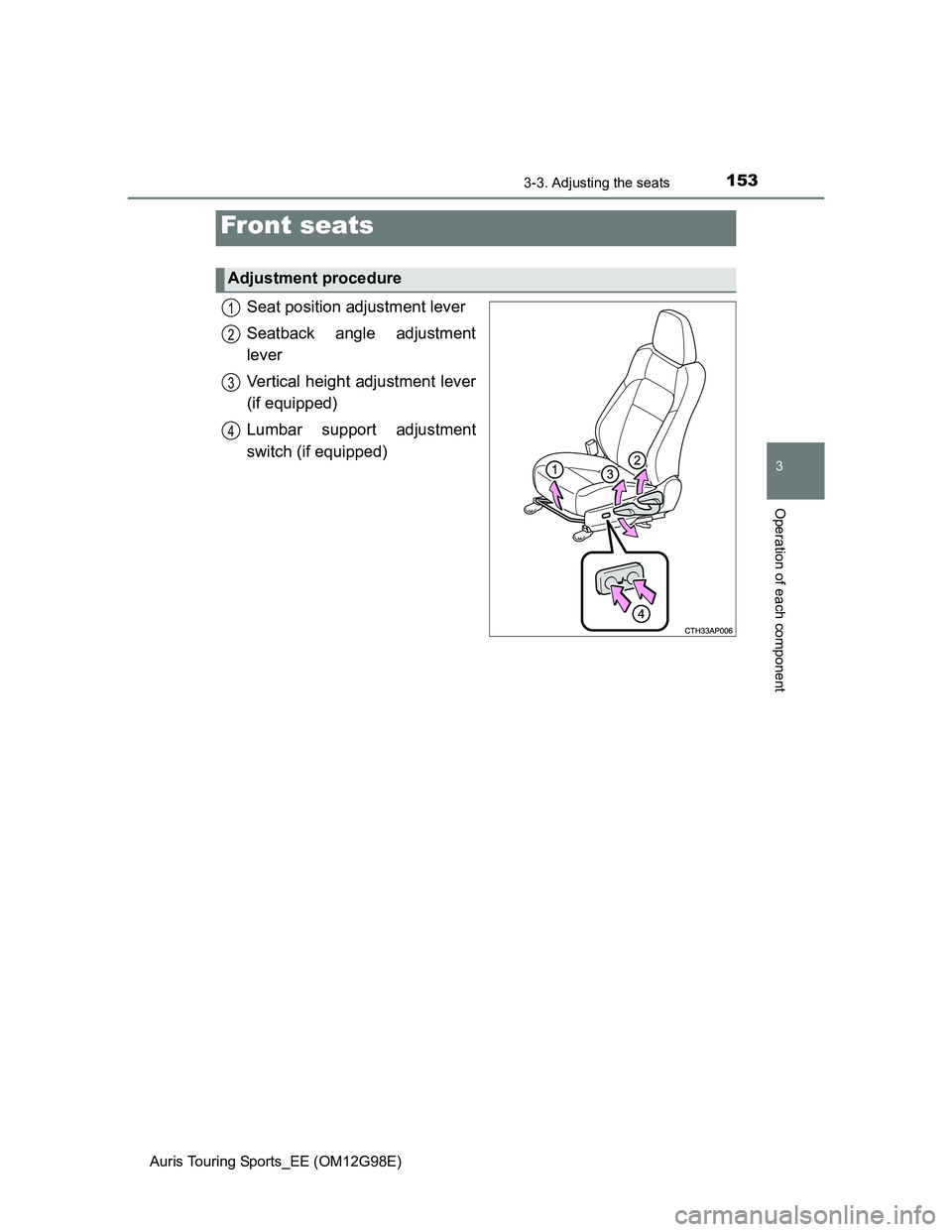TOYOTA AURIS 2015 Owners Manual (in English) 153
Auris Touring Sports_EE (OM12G98E)
3
Operation of each component
3-3. Adjusting the seats
Seat position adjustment lever
Seatback angle adjustment
lever
Vertical height adjustment lever
(if equipp TOYOTA AURIS 2015 Owners Manual (in English) 153
Auris Touring Sports_EE (OM12G98E)
3
Operation of each component
3-3. Adjusting the seats
Seat position adjustment lever
Seatback angle adjustment
lever
Vertical height adjustment lever
(if equipp