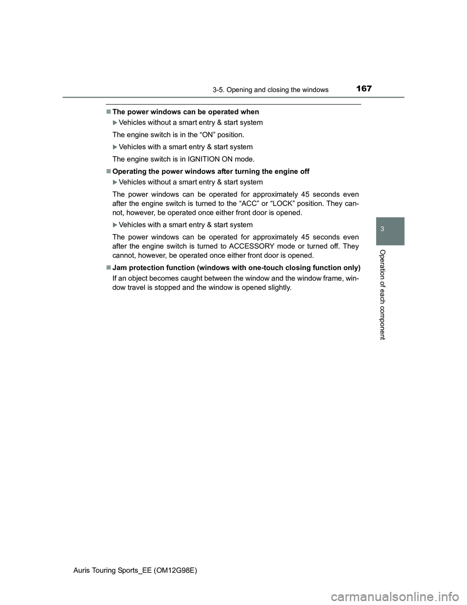 TOYOTA AURIS 2015 Owners Manual (in English) 1673-5. Opening and closing the windows
Auris Touring Sports_EE (OM12G98E)
3
Operation of each component
The power windows can be operated when
Vehicles without a smart entry & start system
The TOYOTA AURIS 2015 Owners Manual (in English) 1673-5. Opening and closing the windows
Auris Touring Sports_EE (OM12G98E)
3
Operation of each component
The power windows can be operated when
Vehicles without a smart entry & start system
The