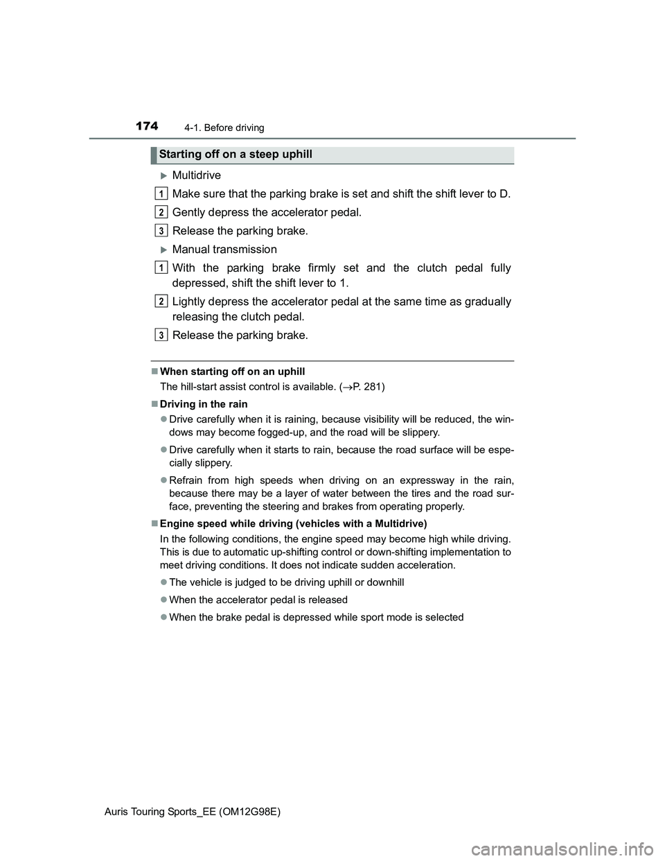 TOYOTA AURIS 2015  Owners Manual (in English) 1744-1. Before driving
Auris Touring Sports_EE (OM12G98E)
Multidrive
Make sure that the parking brake is set and shift the shift lever to D.
Gently depress the accelerator pedal.
Release the parkin