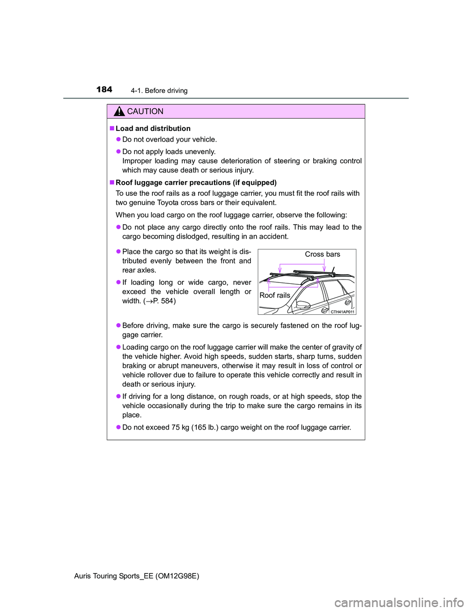 TOYOTA AURIS 2015  Owners Manual (in English) 1844-1. Before driving
Auris Touring Sports_EE (OM12G98E)
CAUTION
Load and distribution
Do not overload your vehicle.
Do not apply loads unevenly. 
Improper loading may cause deterioration of