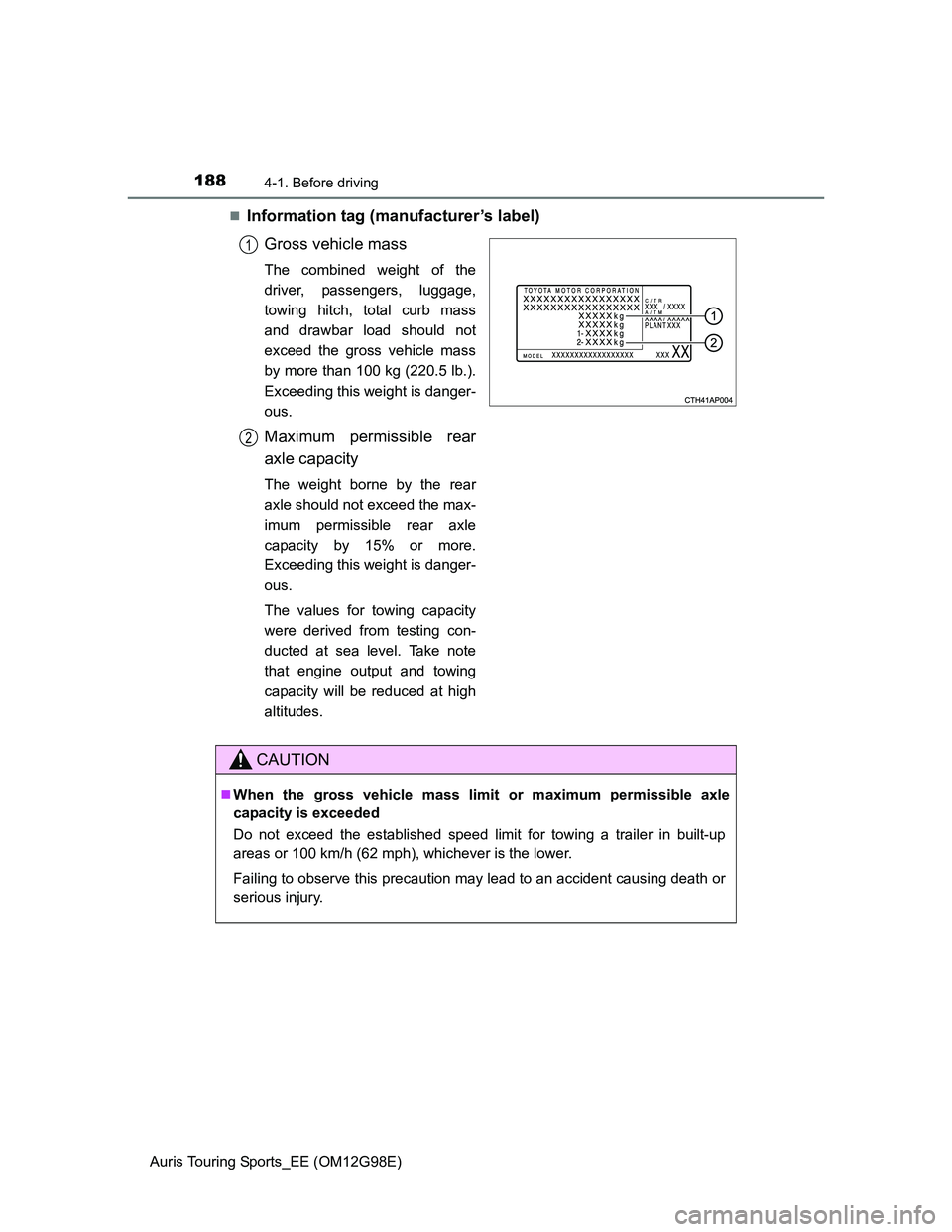 TOYOTA AURIS 2015  Owners Manual (in English) 1884-1. Before driving
Auris Touring Sports_EE (OM12G98E)
Information tag (manufacturer’s label)
Gross vehicle mass
The combined weight of the
driver, passengers, luggage,
towing hitch, total cur