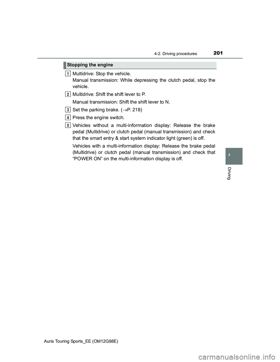 TOYOTA AURIS 2015  Owners Manual (in English) 2014-2. Driving procedures
Auris Touring Sports_EE (OM12G98E)
4
Driving
Multidrive: Stop the vehicle.
Manual transmission: While depressing the clutch pedal, stop the
vehicle.
Multidrive: Shift the sh