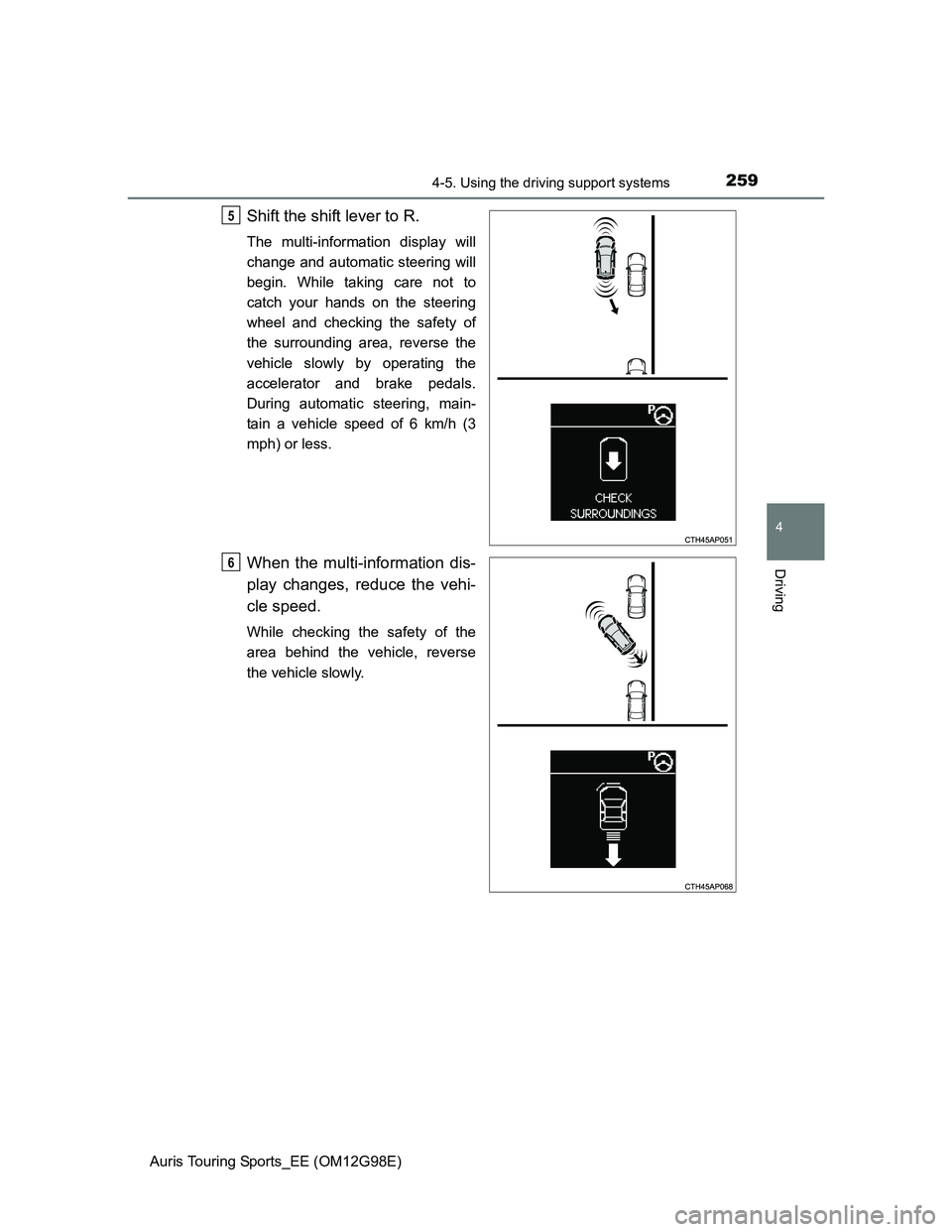TOYOTA AURIS 2015  Owners Manual (in English) 2594-5. Using the driving support systems
Auris Touring Sports_EE (OM12G98E)
4
Driving
Shift the shift lever to R.
The multi-information display will
change and automatic steering will
begin. While ta
