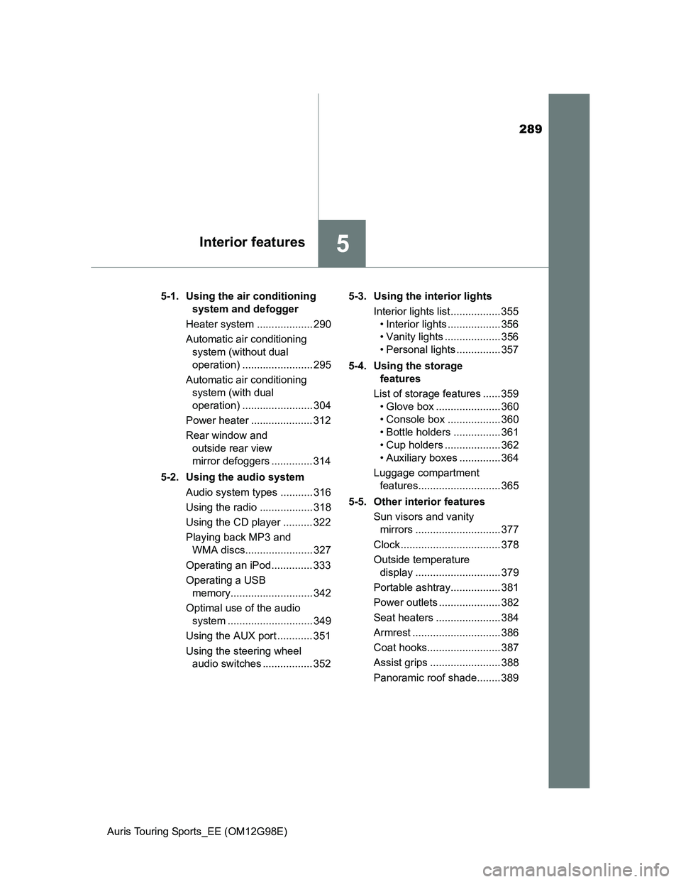 TOYOTA AURIS 2015  Owners Manual (in English) 289
5Interior features
Auris Touring Sports_EE (OM12G98E)5-1.  Using the air conditioning 
system and defogger
Heater system ................... 290
Automatic air conditioning 
system (without dual 
o