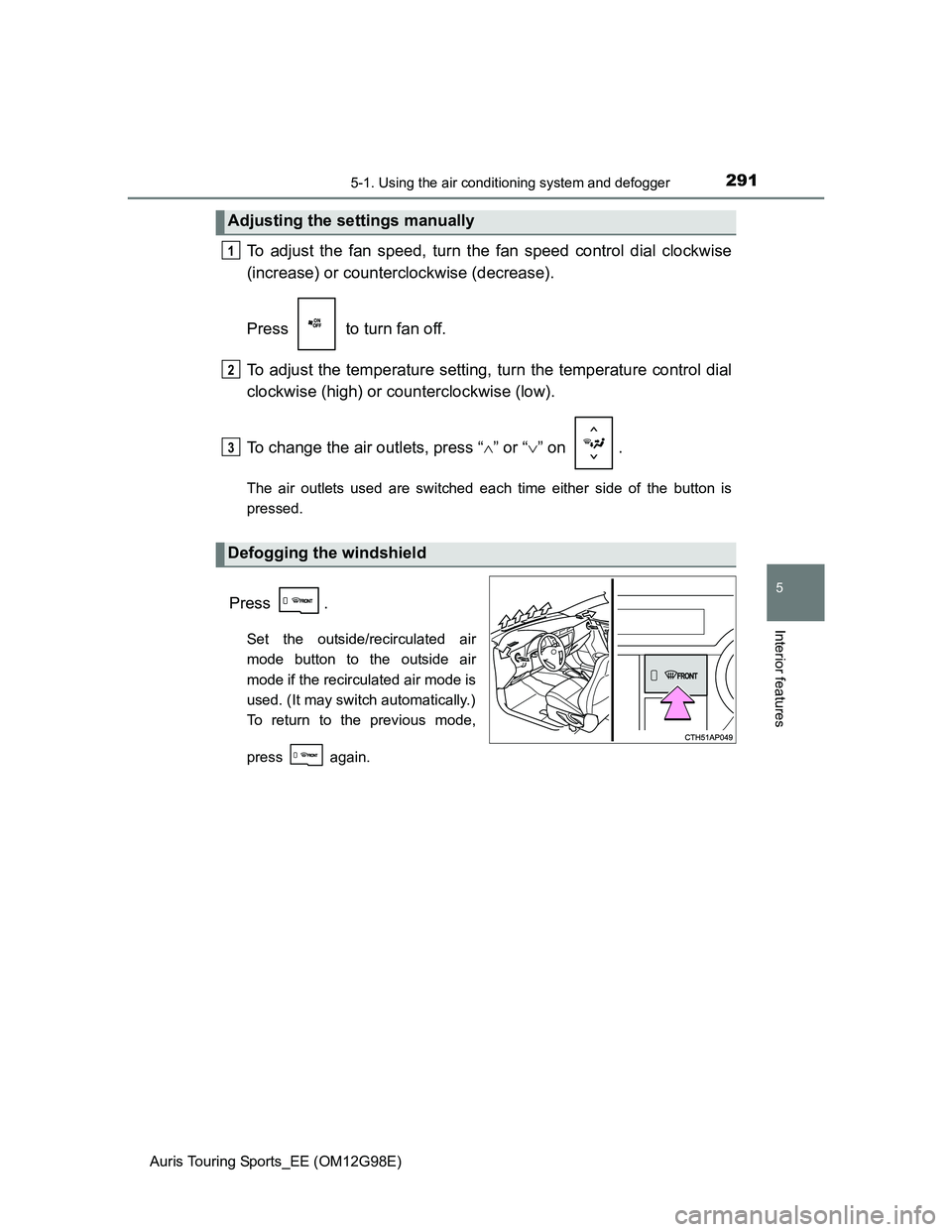 TOYOTA AURIS 2015  Owners Manual (in English) 2915-1. Using the air conditioning system and defogger
Auris Touring Sports_EE (OM12G98E)
5
Interior features
To adjust the fan speed, turn the fan speed control dial clockwise
(increase) or countercl