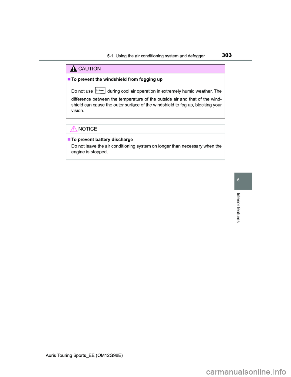 TOYOTA AURIS 2015  Owners Manual (in English) 3035-1. Using the air conditioning system and defogger
Auris Touring Sports_EE (OM12G98E)
5
Interior features
CAUTION
To prevent the windshield from fogging up
Do not use   during cool air operatio