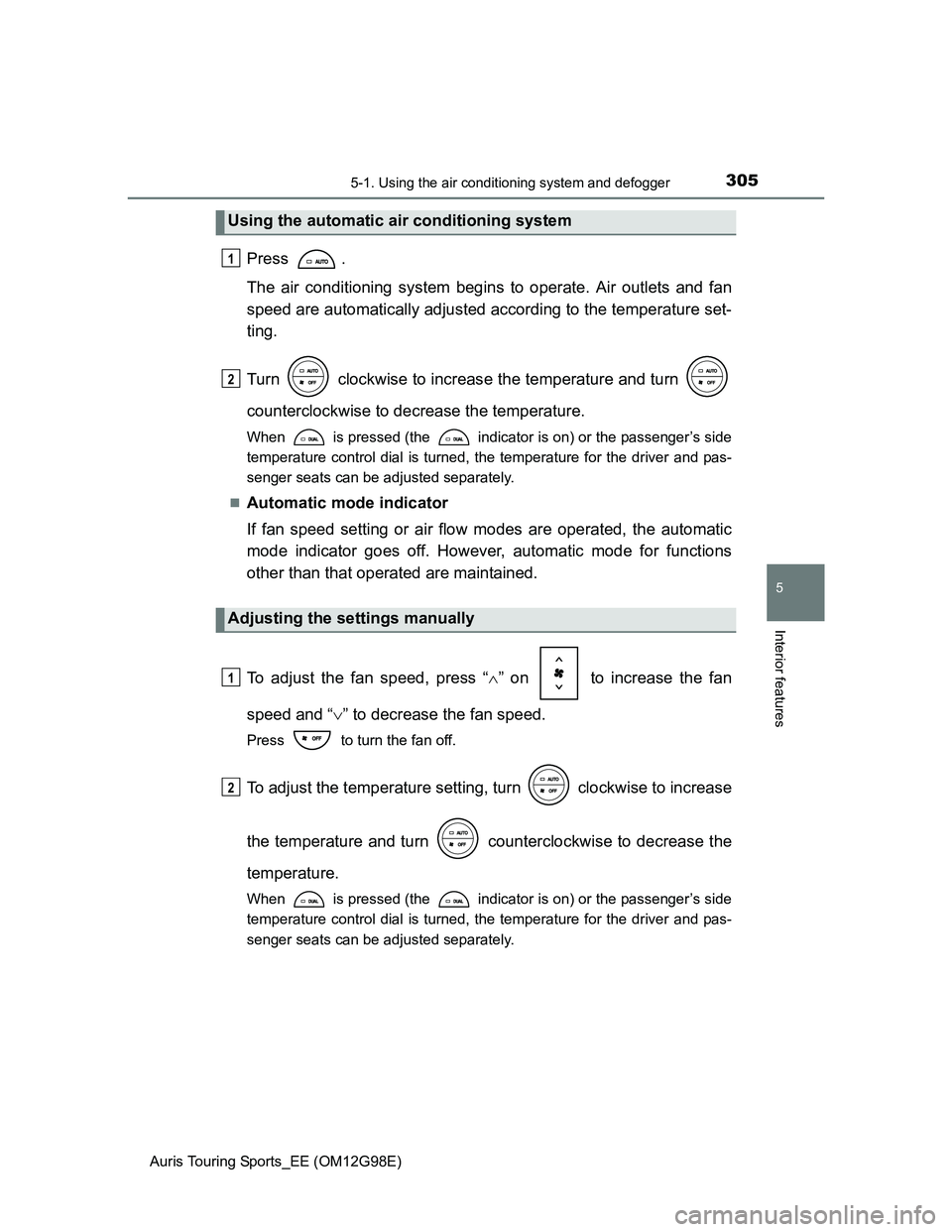 TOYOTA AURIS 2015  Owners Manual (in English) 3055-1. Using the air conditioning system and defogger
Auris Touring Sports_EE (OM12G98E)
5
Interior features
Press .
The air conditioning system begins to operate. Air outlets and fan
speed are autom
