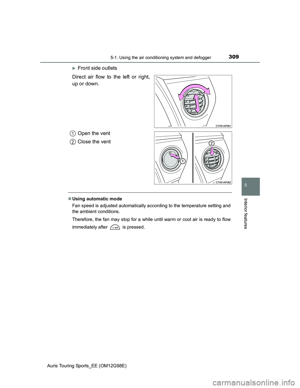 TOYOTA AURIS 2015  Owners Manual (in English) 3095-1. Using the air conditioning system and defogger
Auris Touring Sports_EE (OM12G98E)
5
Interior features
Front side outlets
Direct air flow to the left or right,
up or down.
Open the vent
Clos