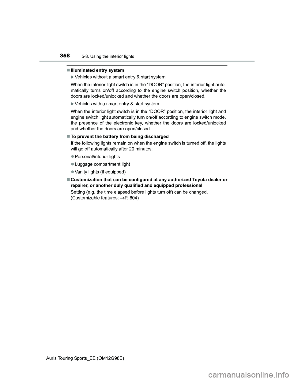 TOYOTA AURIS 2015  Owners Manual (in English) 3585-3. Using the interior lights
Auris Touring Sports_EE (OM12G98E)
Illuminated entry system
Vehicles without a smart entry & start system
When the interior light switch is in the “DOOR” po