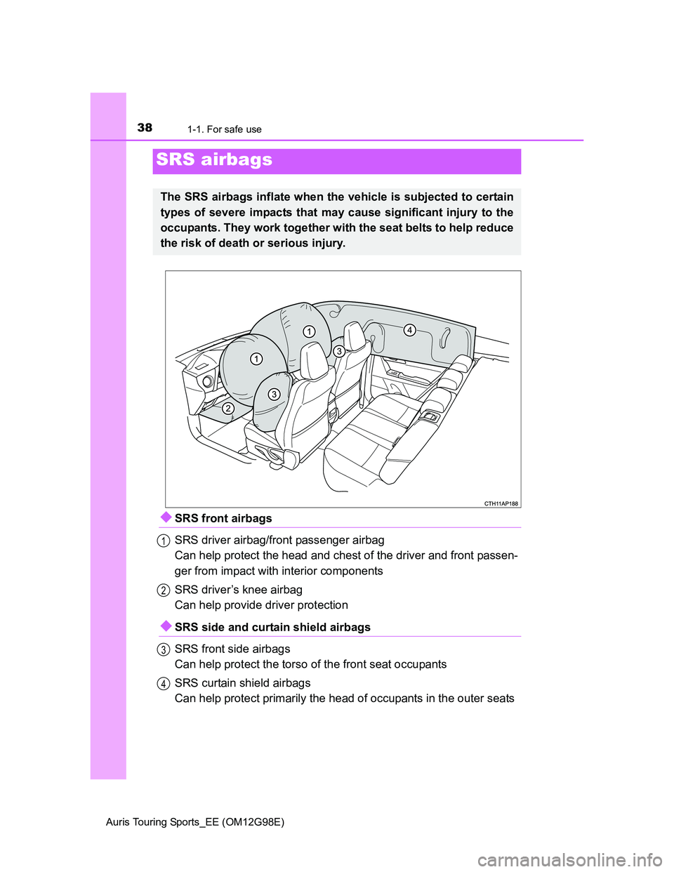 TOYOTA AURIS 2015  Owners Manual (in English) 381-1. For safe use
Auris Touring Sports_EE (OM12G98E)
SRS front airbags
SRS driver airbag/front passenger airbag
Can help protect the head and chest of the driver and front passen-
ger from impact