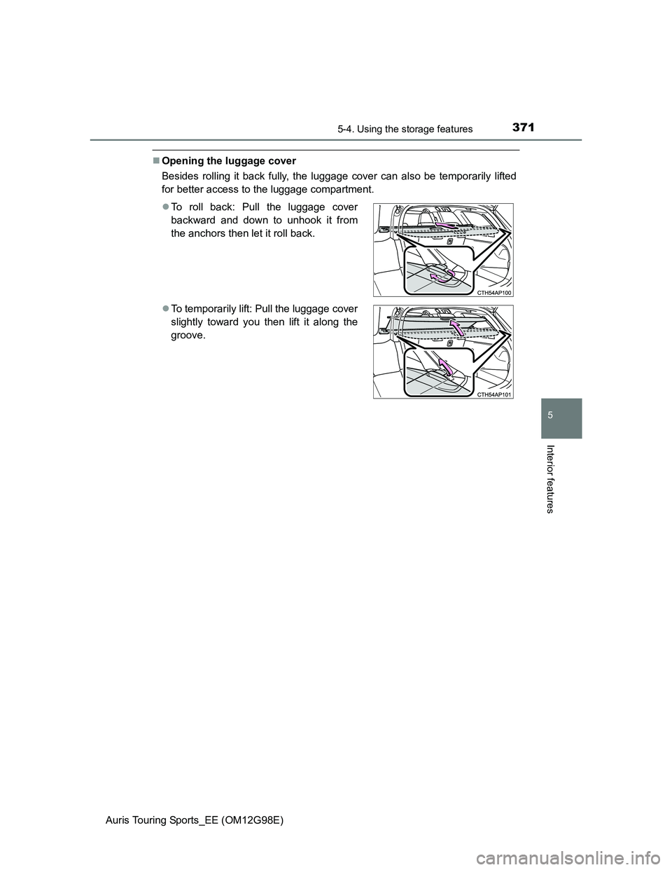 TOYOTA AURIS 2015  Owners Manual (in English) 3715-4. Using the storage features
Auris Touring Sports_EE (OM12G98E)
5
Interior features
Opening the luggage cover
Besides rolling it back fully, the luggage cover can also be temporarily lifted
f