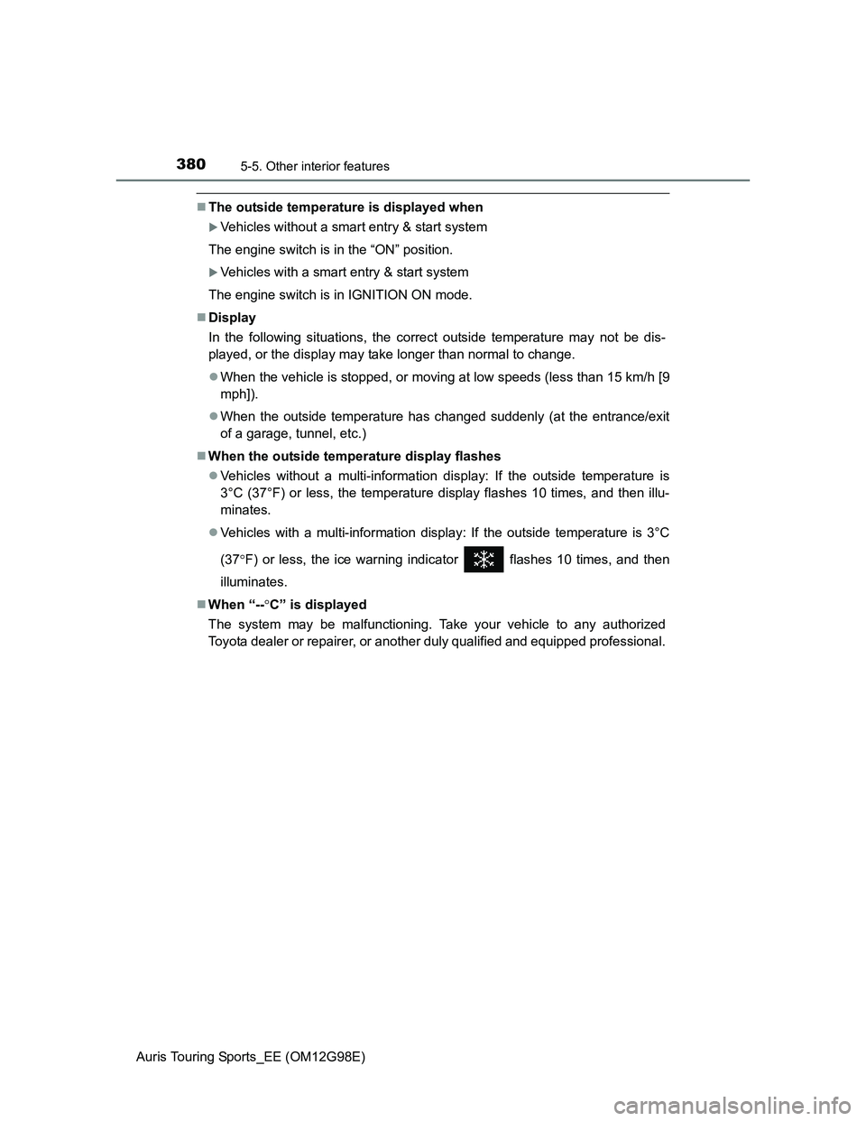 TOYOTA AURIS 2015  Owners Manual (in English) 3805-5. Other interior features
Auris Touring Sports_EE (OM12G98E)
The outside temperature is displayed when
Vehicles without a smart entry & start system
The engine switch is in the “ON” po