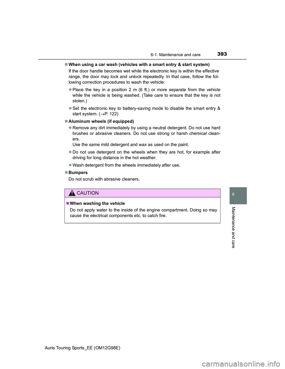 TOYOTA AURIS 2015  Owners Manual (in English) 3936-1. Maintenance and care
Auris Touring Sports_EE (OM12G98E)
6
Maintenance and care
When using a car wash (vehicles with a smart entry & start system)
If the door handle becomes wet while the el