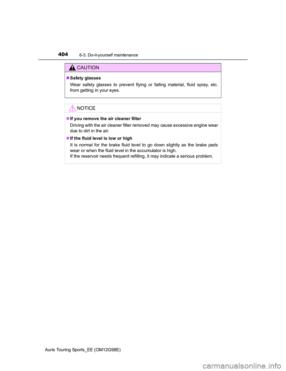 TOYOTA AURIS 2015  Owners Manual (in English) 4046-3. Do-it-yourself maintenance
Auris Touring Sports_EE (OM12G98E)
CAUTION
Safety glasses
Wear safety glasses to prevent flying or falling material, fluid spray, etc.
from getting in your eyes.
