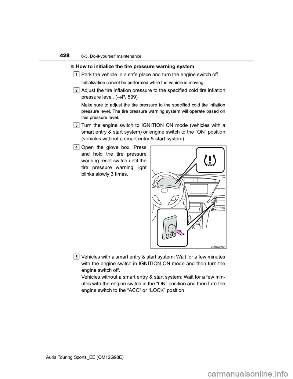 TOYOTA AURIS 2015  Owners Manual (in English) 4286-3. Do-it-yourself maintenance
Auris Touring Sports_EE (OM12G98E)
How to initialize the tire pressure warning system
Park the vehicle in a safe place and turn the engine switch off.
Initializat