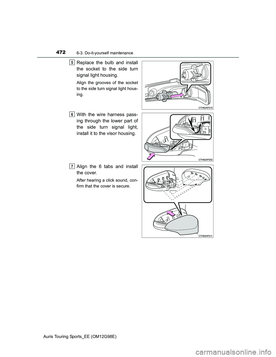 TOYOTA AURIS 2015  Owners Manual (in English) 4726-3. Do-it-yourself maintenance
Auris Touring Sports_EE (OM12G98E)
Replace the bulb and install
the socket to the side turn
signal light housing.
Align the grooves of the socket
to the side turn si