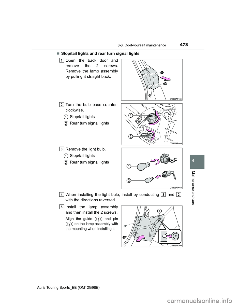 TOYOTA AURIS 2015  Owners Manual (in English) 4736-3. Do-it-yourself maintenance
Auris Touring Sports_EE (OM12G98E)
6
Maintenance and care
Stop/tail lights and rear turn signal lights
Open the back door and
remove the 2 screws.
Remove the lamp