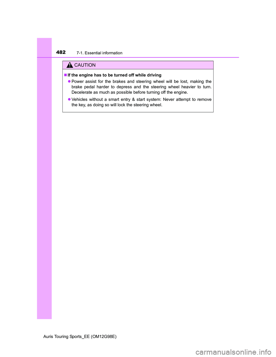 TOYOTA AURIS 2015 Owners Manual (in English) 4827-1. Essential information
Auris Touring Sports_EE (OM12G98E)
CAUTION
If the engine has to be turned off while driving
Power assist for the brakes and steering wheel will be lost, making the
TOYOTA AURIS 2015 Owners Manual (in English) 4827-1. Essential information
Auris Touring Sports_EE (OM12G98E)
CAUTION
If the engine has to be turned off while driving
Power assist for the brakes and steering wheel will be lost, making the