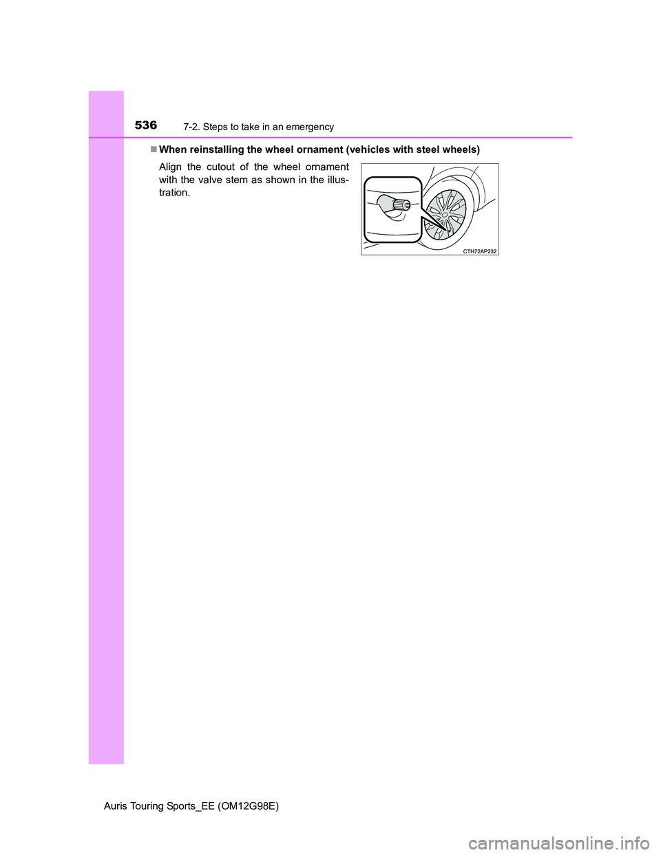 TOYOTA AURIS 2015 Owners Manual (in English) 5367-2. Steps to take in an emergency
Auris Touring Sports_EE (OM12G98E)When reinstalling the wheel ornament (vehicles with steel wheels)
Align the cutout of the wheel ornament
with the valve stem TOYOTA AURIS 2015 Owners Manual (in English) 5367-2. Steps to take in an emergency
Auris Touring Sports_EE (OM12G98E)When reinstalling the wheel ornament (vehicles with steel wheels)
Align the cutout of the wheel ornament
with the valve stem