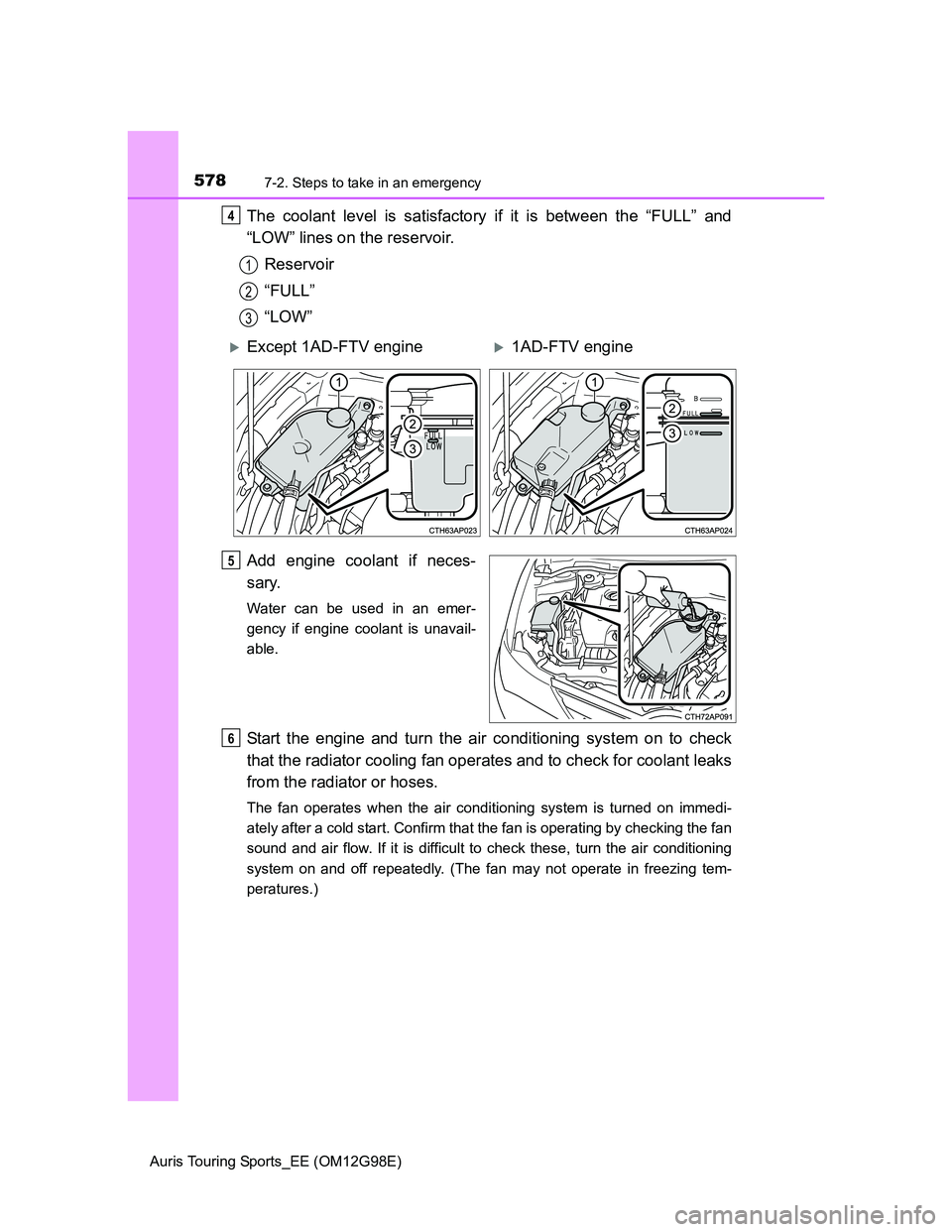 TOYOTA AURIS 2015  Owners Manual (in English) 5787-2. Steps to take in an emergency
Auris Touring Sports_EE (OM12G98E)
The coolant level is satisfactory if it is between the “FULL” and
“LOW” lines on the reservoir.
Reservoir
“FULL”
�