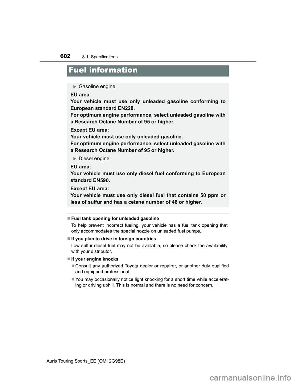 TOYOTA AURIS 2015 Owners Manual (in English) 6028-1. Specifications
Auris Touring Sports_EE (OM12G98E)
Fuel tank opening for unleaded gasoline
To help prevent incorrect fueling, your vehicle has a fuel tank opening that
only accommodates the TOYOTA AURIS 2015 Owners Manual (in English) 6028-1. Specifications
Auris Touring Sports_EE (OM12G98E)
Fuel tank opening for unleaded gasoline
To help prevent incorrect fueling, your vehicle has a fuel tank opening that
only accommodates the