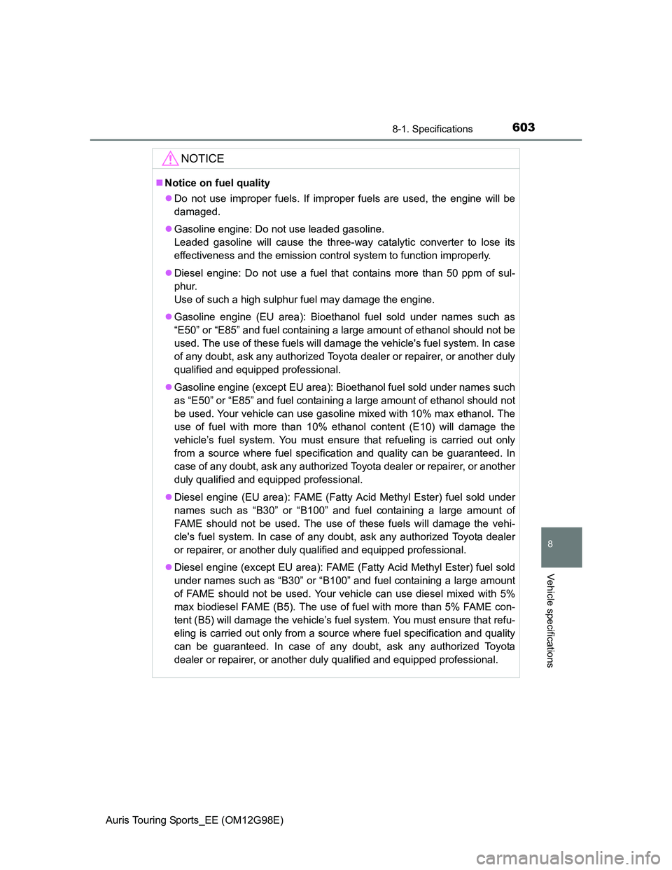 TOYOTA AURIS 2015 Owners Manual (in English) 6038-1. Specifications
Auris Touring Sports_EE (OM12G98E)
8
Vehicle specifications
NOTICE
Notice on fuel quality
Do not use improper fuels. If improper fuels are used, the engine will be
damaged TOYOTA AURIS 2015 Owners Manual (in English) 6038-1. Specifications
Auris Touring Sports_EE (OM12G98E)
8
Vehicle specifications
NOTICE
Notice on fuel quality
Do not use improper fuels. If improper fuels are used, the engine will be
damaged
