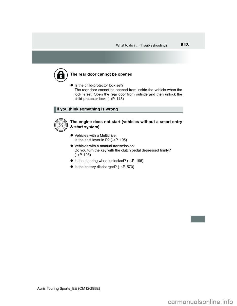 TOYOTA AURIS 2015 Owners Manual (in English) 613What to do if... (Troubleshooting)
Auris Touring Sports_EE (OM12G98E)
Is the child-protector lock set?
The rear door cannot be opened from inside the vehicle when the
lock is set. Open the rear TOYOTA AURIS 2015 Owners Manual (in English) 613What to do if... (Troubleshooting)
Auris Touring Sports_EE (OM12G98E)
Is the child-protector lock set?
The rear door cannot be opened from inside the vehicle when the
lock is set. Open the rear