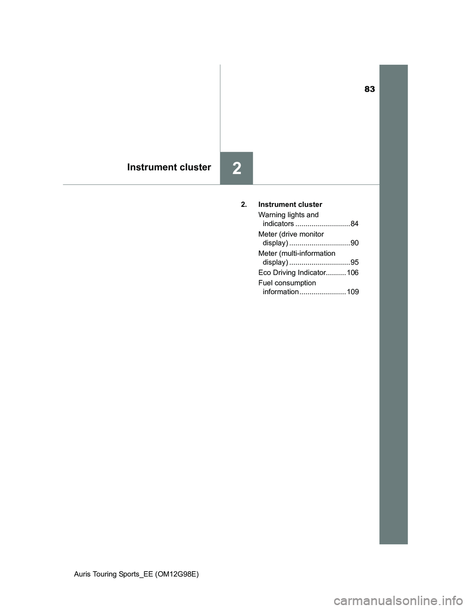 TOYOTA AURIS 2015  Owners Manual (in English) 83
2Instrument cluster
Auris Touring Sports_EE (OM12G98E)2. Instrument cluster
Warning lights and 
indicators ........................... 84
Meter (drive monitor 
display) ............................