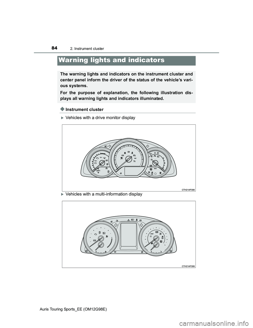 TOYOTA AURIS 2015  Owners Manual (in English) 84
Auris Touring Sports_EE (OM12G98E)
2. Instrument cluster
Instrument cluster
Vehicles with a drive monitor display
Vehicles with a multi-information display
War ning lights and indicators
T