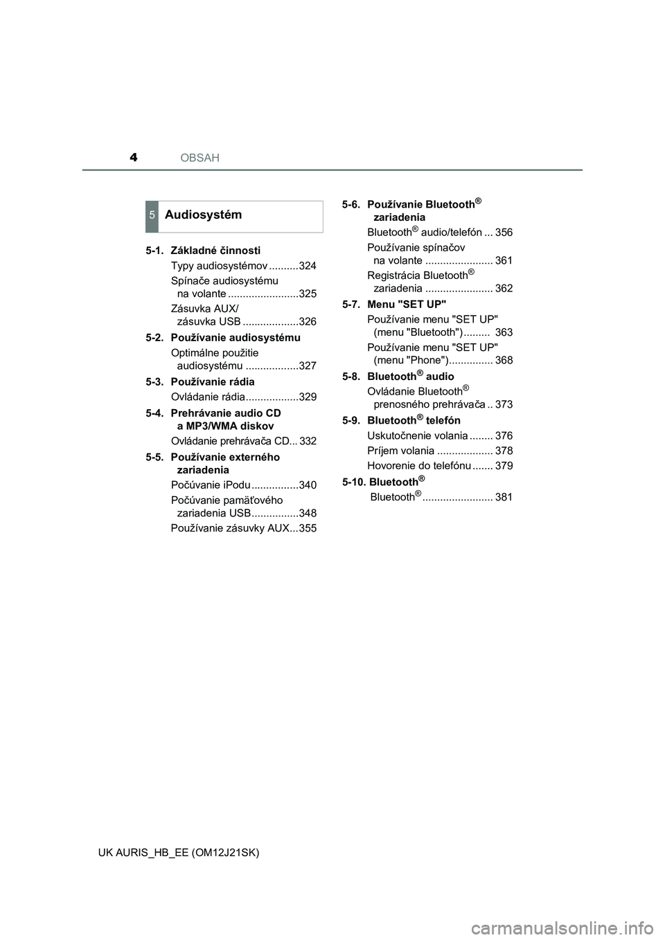 TOYOTA AURIS 2016  Návod na použitie (in Slovakian) OBSAH4
UK AURIS_HB_EE (OM12J21SK)5-1. Základné činnosti
Typy audiosystémov ..........324
Spínače audiosystému 
na volante ........................325
Zásuvka AUX/
zásuvka USB ................
