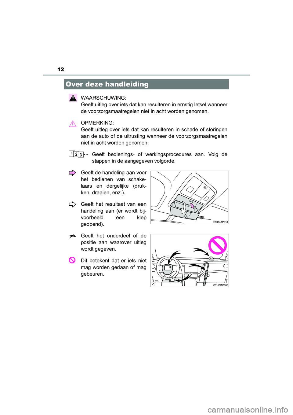 TOYOTA AURIS 2016  Instructieboekje (in Dutch) 12
UK AURIS_HB_EE (OM12J21E)
WAARSCHUWING: 
Geeft uitleg over iets dat kan resulteren in ernstig letsel wanneer
de voorzorgsmaatregelen niet in acht worden genomen.
OPMERKING: 
Geeft uitleg over iets 