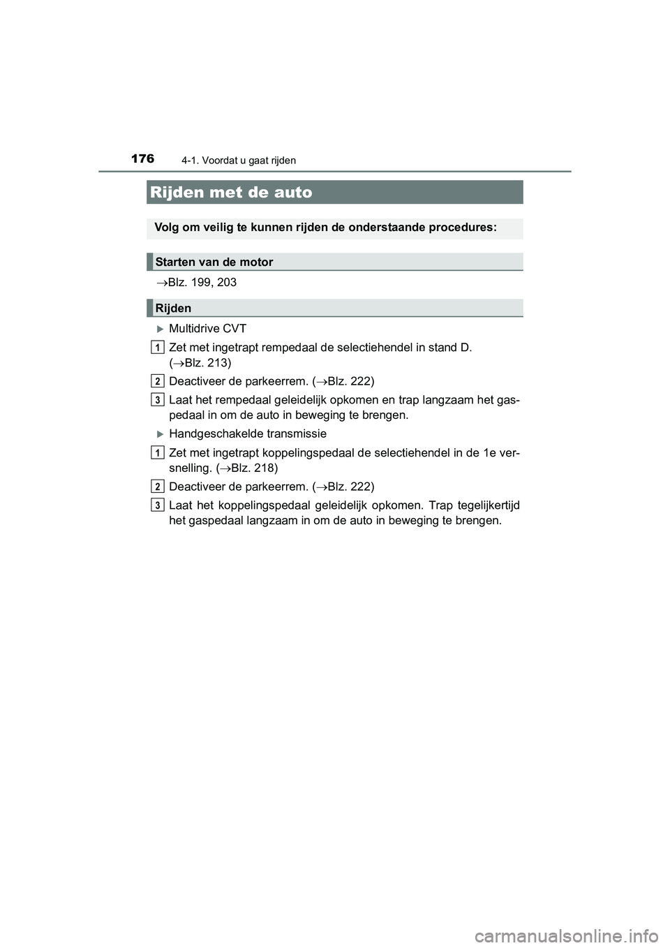 TOYOTA AURIS 2016 Instructieboekje (in Dutch) 176
UK AURIS_HB_EE (OM12J21E)
4-1. Voordat u gaat rijden
Blz. 199, 203
Multidrive CVT
Zet met ingetrapt rempedaal de selectiehendel in stand D.
( Blz. 213)
Deactiveer de parkeerrem. ( Blz TOYOTA AURIS 2016 Instructieboekje (in Dutch) 176
UK AURIS_HB_EE (OM12J21E)
4-1. Voordat u gaat rijden
Blz. 199, 203
Multidrive CVT
Zet met ingetrapt rempedaal de selectiehendel in stand D.
( Blz. 213)
Deactiveer de parkeerrem. ( Blz