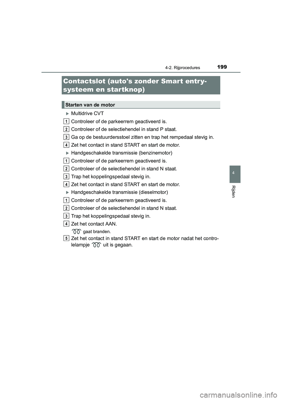 TOYOTA AURIS 2016 Instructieboekje (in Dutch) 199
UK AURIS_HB_EE (OM12J21E)
4
Rijden
4-2. Rijprocedures
Multidrive CVT
Controleer of de parkeerrem geactiveerd is.
Controleer of de selectiehendel in stand P staat.
Ga op de bestuurdersstoel zitt TOYOTA AURIS 2016 Instructieboekje (in Dutch) 199
UK AURIS_HB_EE (OM12J21E)
4
Rijden
4-2. Rijprocedures
Multidrive CVT
Controleer of de parkeerrem geactiveerd is.
Controleer of de selectiehendel in stand P staat.
Ga op de bestuurdersstoel zitt