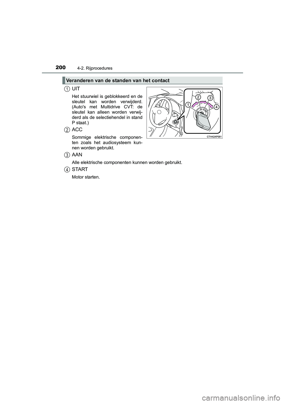 TOYOTA AURIS 2016  Instructieboekje (in Dutch) 2004-2. Rijprocedures
UK AURIS_HB_EE (OM12J21E)
UIT
Het stuurwiel is geblokkeerd en de
sleutel kan worden verwijderd.
(Autos met Multidrive CVT: de
sleutel kan alleen worden verwij-
derd als de selec