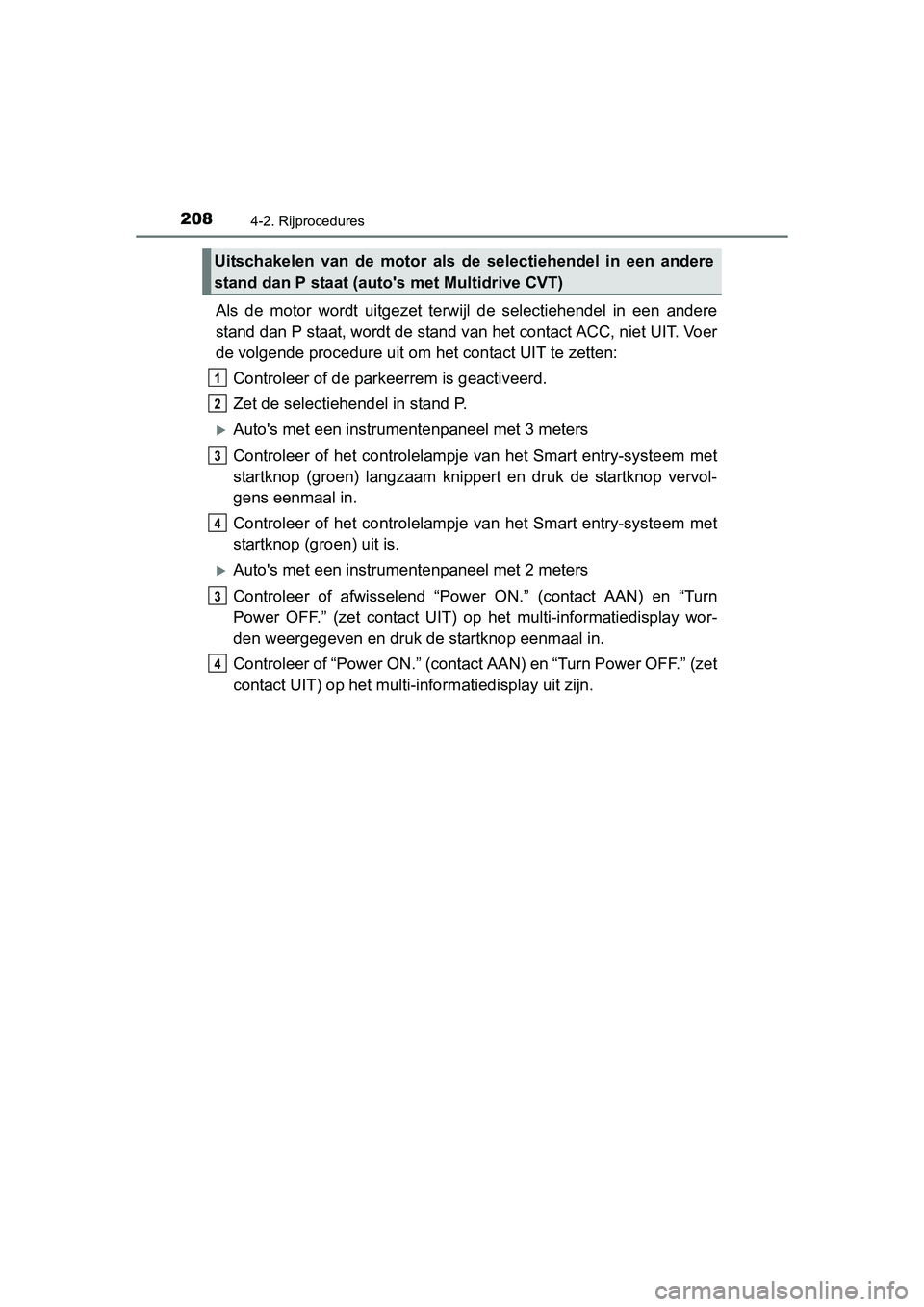 TOYOTA AURIS 2016 Instructieboekje (in Dutch) 2084-2. Rijprocedures
UK AURIS_HB_EE (OM12J21E)
Als de motor wordt uitgezet terwijl de selectiehendel in een andere
stand dan P staat, wordt de stand van het contact ACC, niet UIT. Voer
de volgende pr TOYOTA AURIS 2016 Instructieboekje (in Dutch) 2084-2. Rijprocedures
UK AURIS_HB_EE (OM12J21E)
Als de motor wordt uitgezet terwijl de selectiehendel in een andere
stand dan P staat, wordt de stand van het contact ACC, niet UIT. Voer
de volgende pr