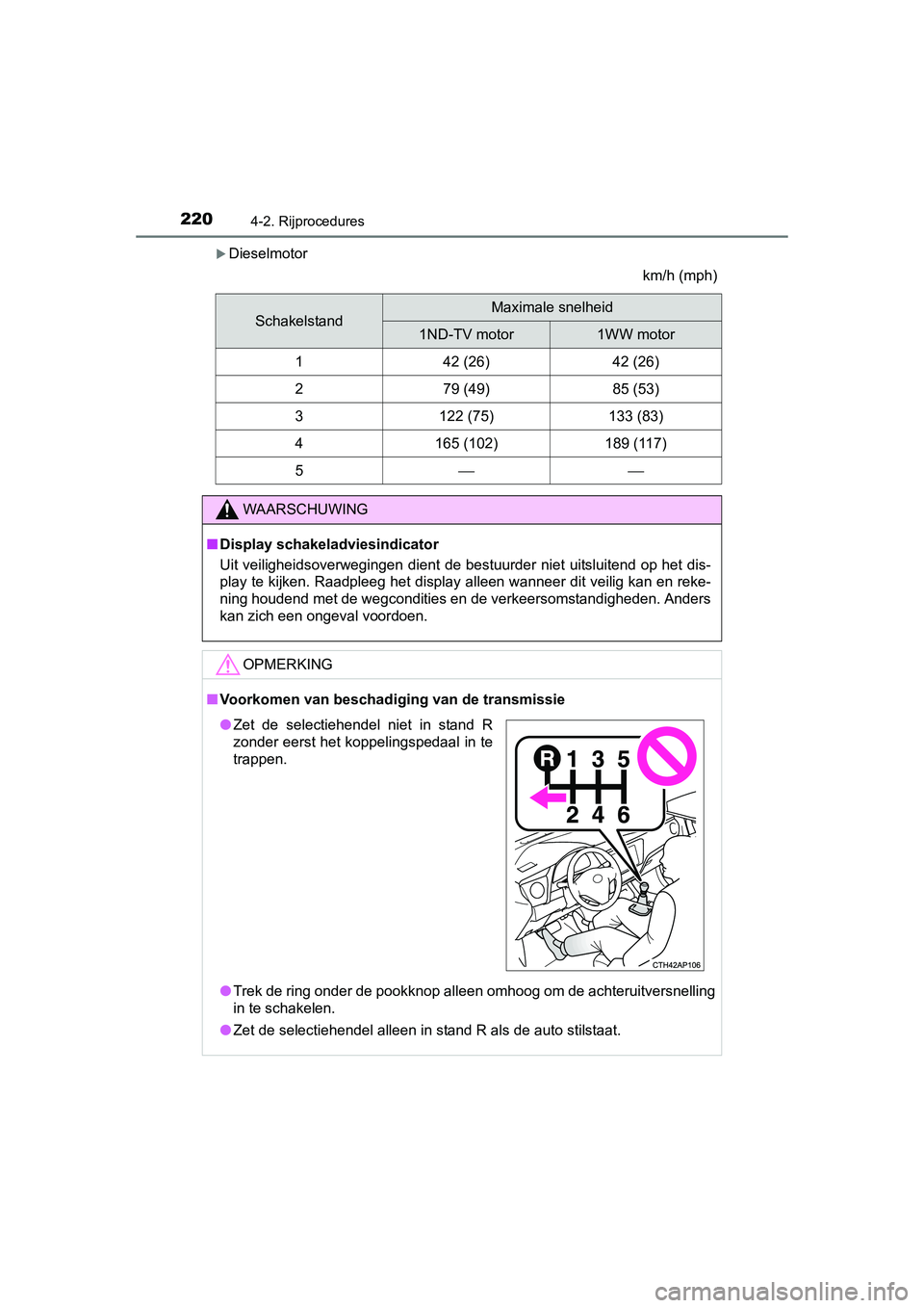 TOYOTA AURIS 2016 Instructieboekje (in Dutch) 2204-2. Rijprocedures
UK AURIS_HB_EE (OM12J21E)
Dieselmotorkm/h (mph)
SchakelstandMaximale snelheid
1ND-TV motor1WW motor
142 (26)42 (26)
279 (49)85 (53)
3122 (75)133 (83)
4165 (102)189 (117)
5 TOYOTA AURIS 2016 Instructieboekje (in Dutch) 2204-2. Rijprocedures
UK AURIS_HB_EE (OM12J21E)
Dieselmotorkm/h (mph)
SchakelstandMaximale snelheid
1ND-TV motor1WW motor
142 (26)42 (26)
279 (49)85 (53)
3122 (75)133 (83)
4165 (102)189 (117)
5