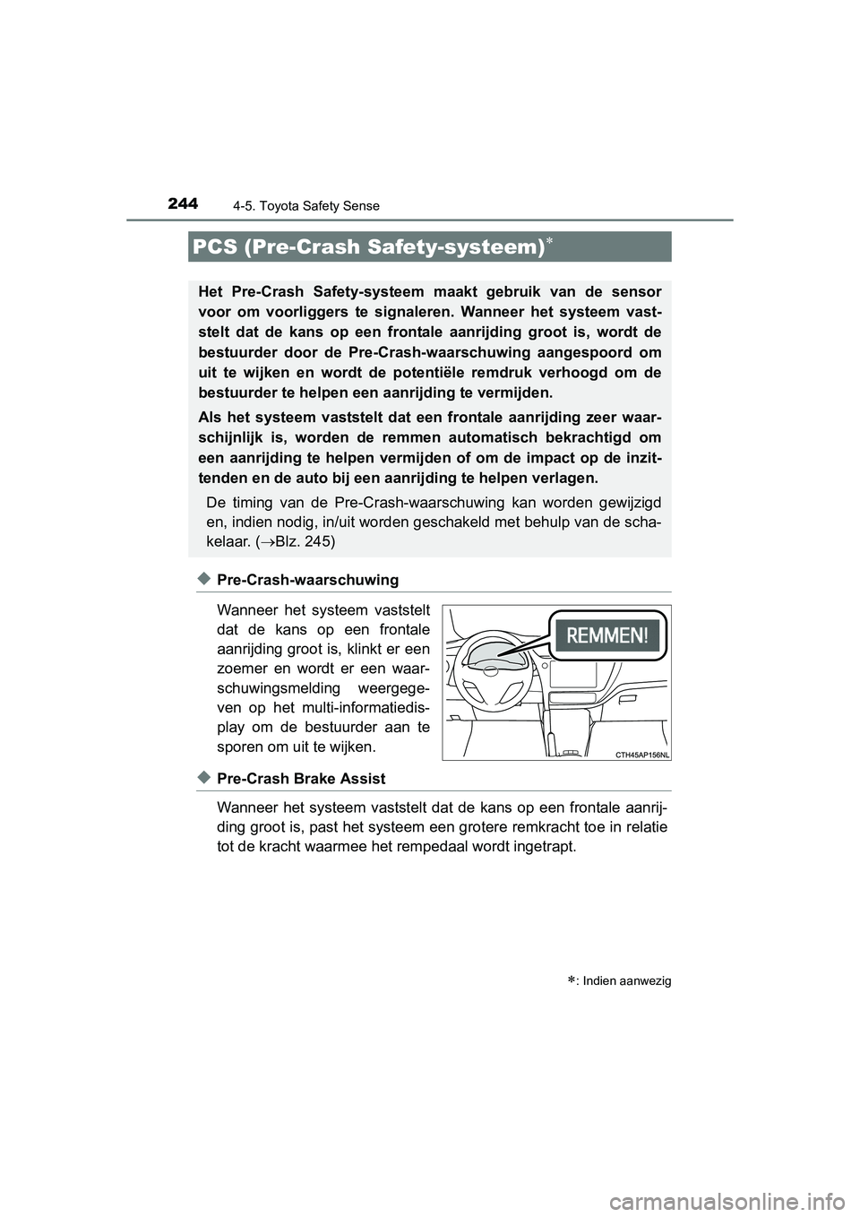 TOYOTA AURIS 2016  Instructieboekje (in Dutch) 2444-5. Toyota Safety Sense
UK AURIS_HB_EE (OM12J21E)
◆Pre-Crash-waarschuwing
Wanneer het systeem vaststelt
dat de kans op een frontale
aanrijding groot is, klinkt er een
zoemer en wordt er een waar