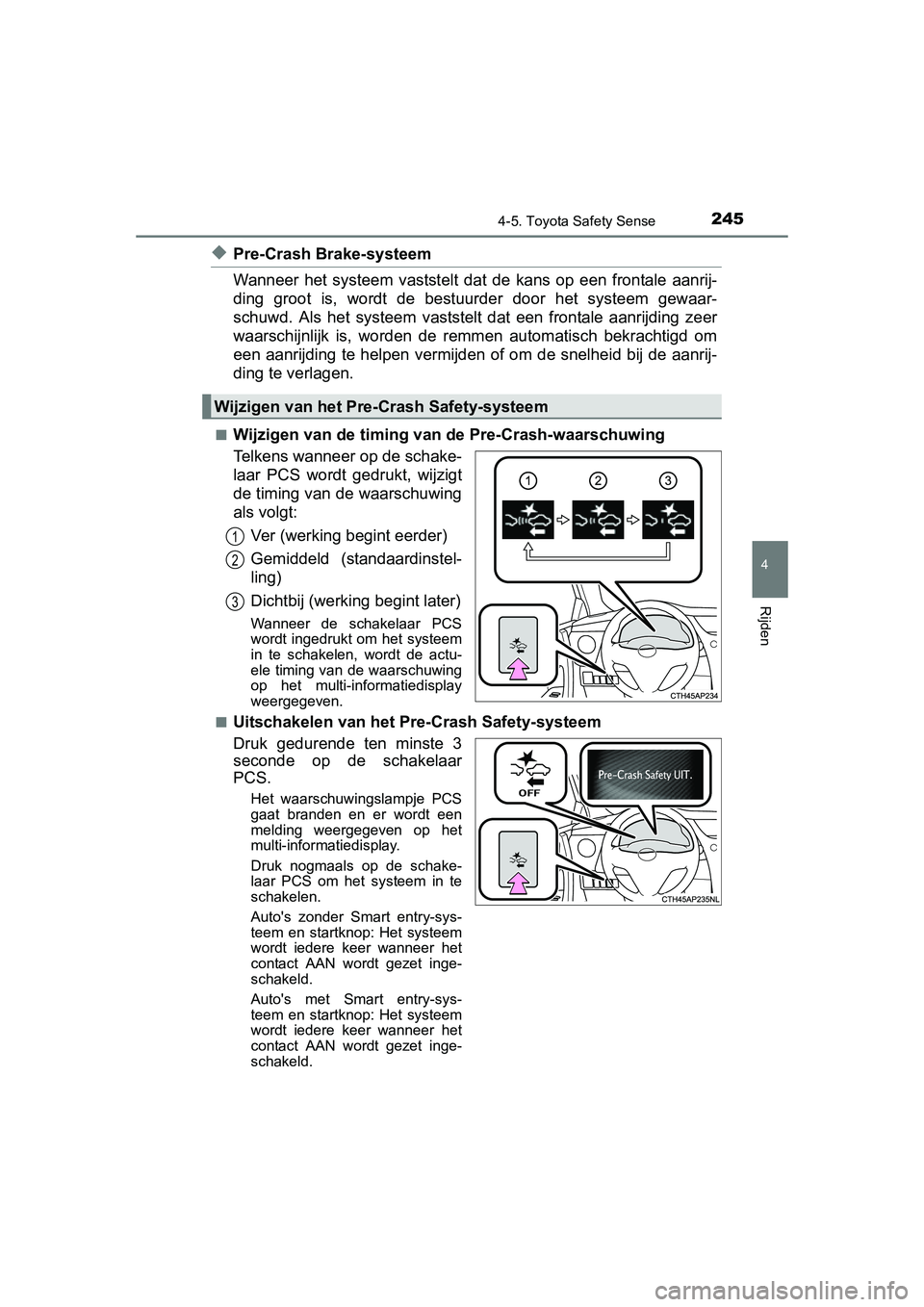 TOYOTA AURIS 2016  Instructieboekje (in Dutch) 2454-5. Toyota Safety Sense
UK AURIS_HB_EE (OM12J21E)
4
Rijden
◆Pre-Crash Brake-systeem
Wanneer het systeem vaststelt dat de kans op een frontale aanrij-
ding groot is, wordt de bestuurder door het 