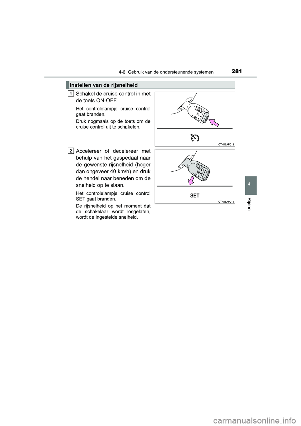TOYOTA AURIS 2016 Instructieboekje (in Dutch) 2814-6. Gebruik van de ondersteunende systemen
UK AURIS_HB_EE (OM12J21E)
4
Rijden
Schakel de cruise control in met
de toets ON-OFF.
Het controlelampje cruise control
gaat branden.
Druk nogmaals op de TOYOTA AURIS 2016 Instructieboekje (in Dutch) 2814-6. Gebruik van de ondersteunende systemen
UK AURIS_HB_EE (OM12J21E)
4
Rijden
Schakel de cruise control in met
de toets ON-OFF.
Het controlelampje cruise control
gaat branden.
Druk nogmaals op de