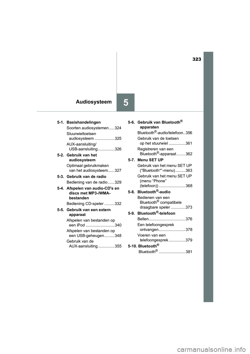 TOYOTA AURIS 2016 Instructieboekje (in Dutch) 323
5Audiosysteem
UK AURIS_HB_EE (OM12J21E)5-1. Basishandelingen
Soorten audiosystemen ..... 324
Stuurwieltoetsen audiosysteem .................. 325
AUX-aansluiting/ USB-aansluiting ............... 3 TOYOTA AURIS 2016 Instructieboekje (in Dutch) 323
5Audiosysteem
UK AURIS_HB_EE (OM12J21E)5-1. Basishandelingen
Soorten audiosystemen ..... 324
Stuurwieltoetsen audiosysteem .................. 325
AUX-aansluiting/ USB-aansluiting ............... 3