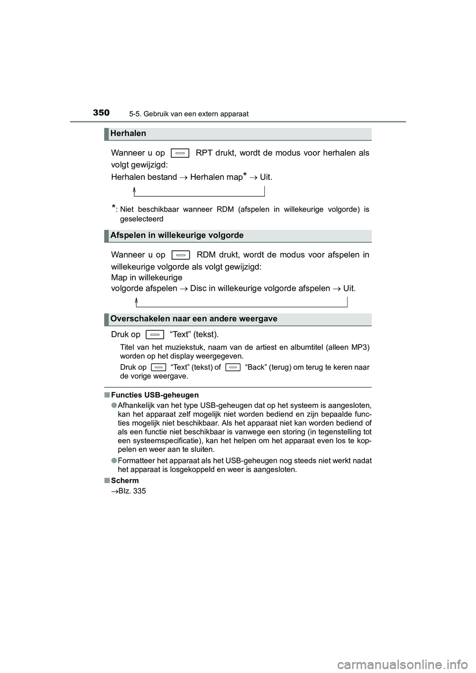 TOYOTA AURIS 2016  Instructieboekje (in Dutch) 3505-5. Gebruik van een extern apparaat
UK AURIS_HB_EE (OM12J21E)
Wanneer u op   RPT drukt, wordt de modus voor herhalen als
volgt gewijzigd: 
Herhalen bestand  Herhalen map
*   Uit.
*: Niet bes