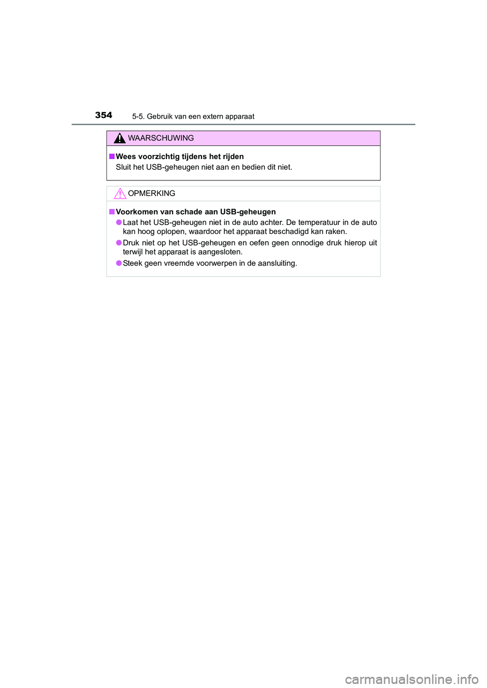 TOYOTA AURIS 2016  Instructieboekje (in Dutch) 3545-5. Gebruik van een extern apparaat
UK AURIS_HB_EE (OM12J21E)
WAARSCHUWING
■Wees voorzichtig tijdens het rijden
Sluit het USB-geheugen niet aan en bedien dit niet.
OPMERKING
■Voorkomen van sch