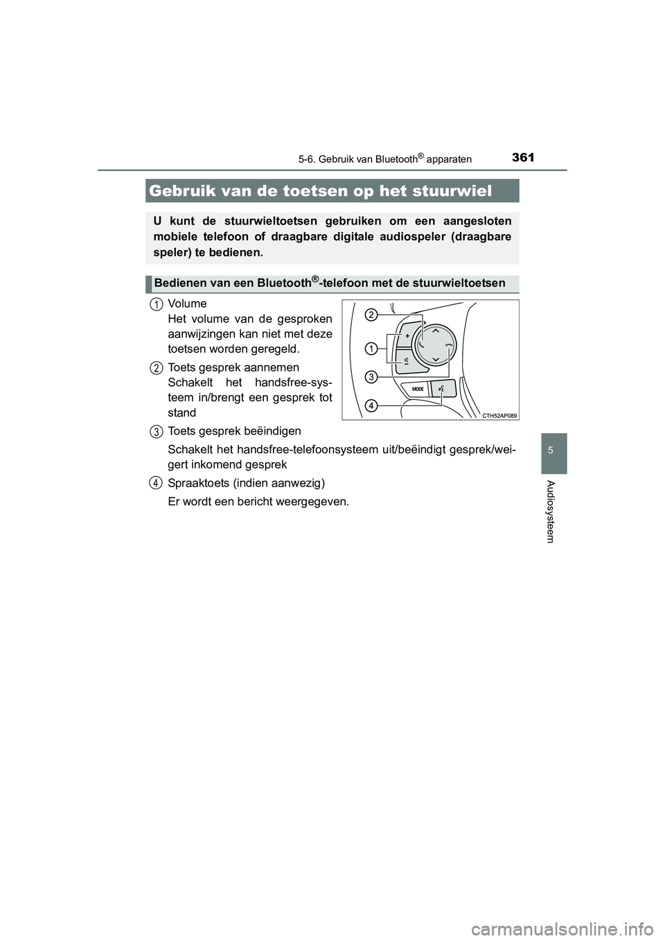 TOYOTA AURIS 2016  Instructieboekje (in Dutch) 3615-6. Gebruik van Bluetooth® apparaten
UK AURIS_HB_EE (OM12J21E)
5
Audiosysteem
Vo l u m e  
Het volume van de gesproken
aanwijzingen kan niet met deze
toetsen worden geregeld.
Toets gesprek aannem