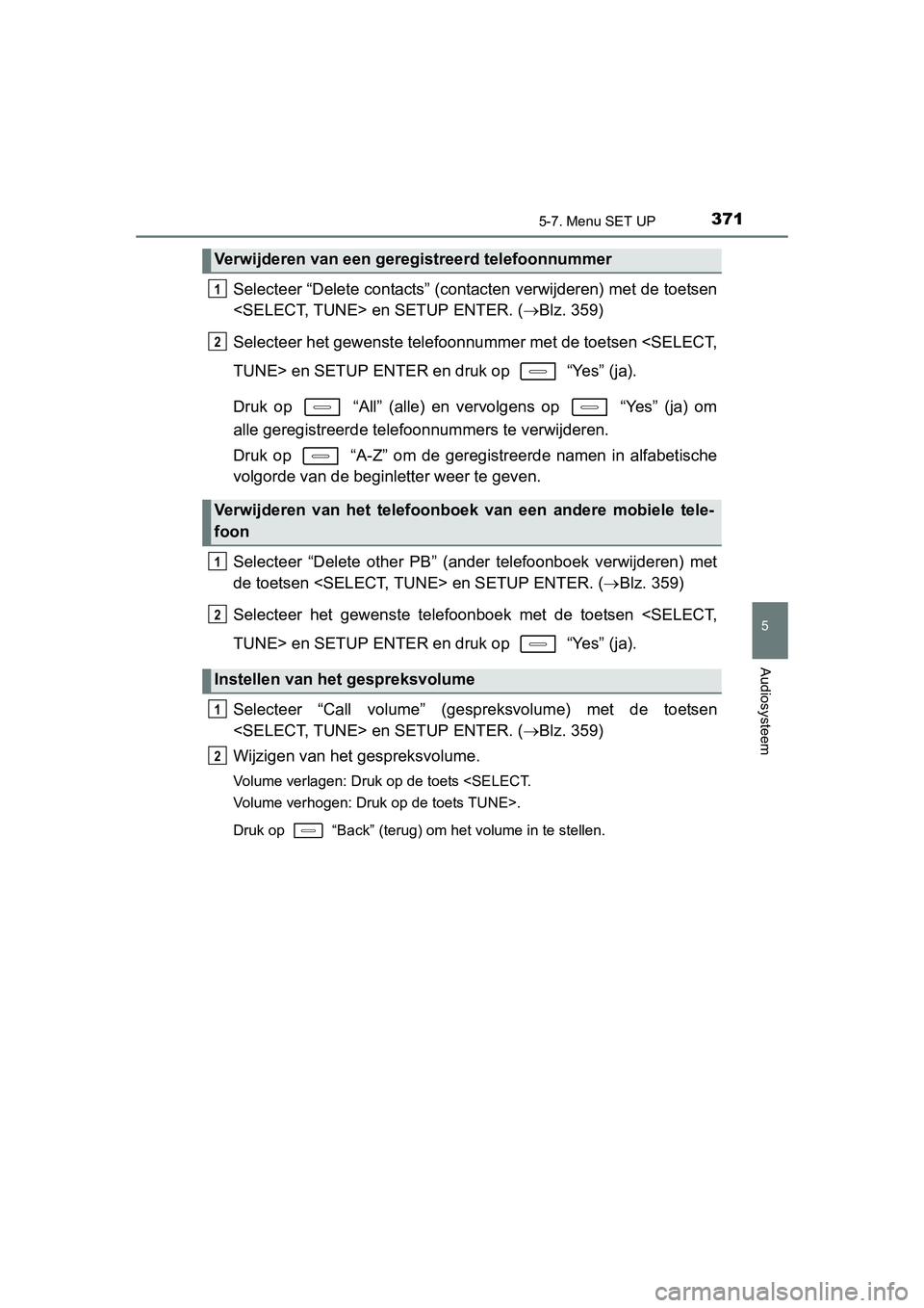 TOYOTA AURIS 2016 Instructieboekje (in Dutch) 3715-7. Menu SET UP
UK AURIS_HB_EE (OM12J21E)
5
Audiosysteem
Selecteer “Delete contacts” (contacten verwijderen) met de toetsen
<SELECT, TUNE> en SETUP ENTER. (Blz. 359)
Selecteer het gewenste TOYOTA AURIS 2016 Instructieboekje (in Dutch) 3715-7. Menu SET UP
UK AURIS_HB_EE (OM12J21E)
5
Audiosysteem
Selecteer “Delete contacts” (contacten verwijderen) met de toetsen
<SELECT, TUNE> en SETUP ENTER. (Blz. 359)
Selecteer het gewenste