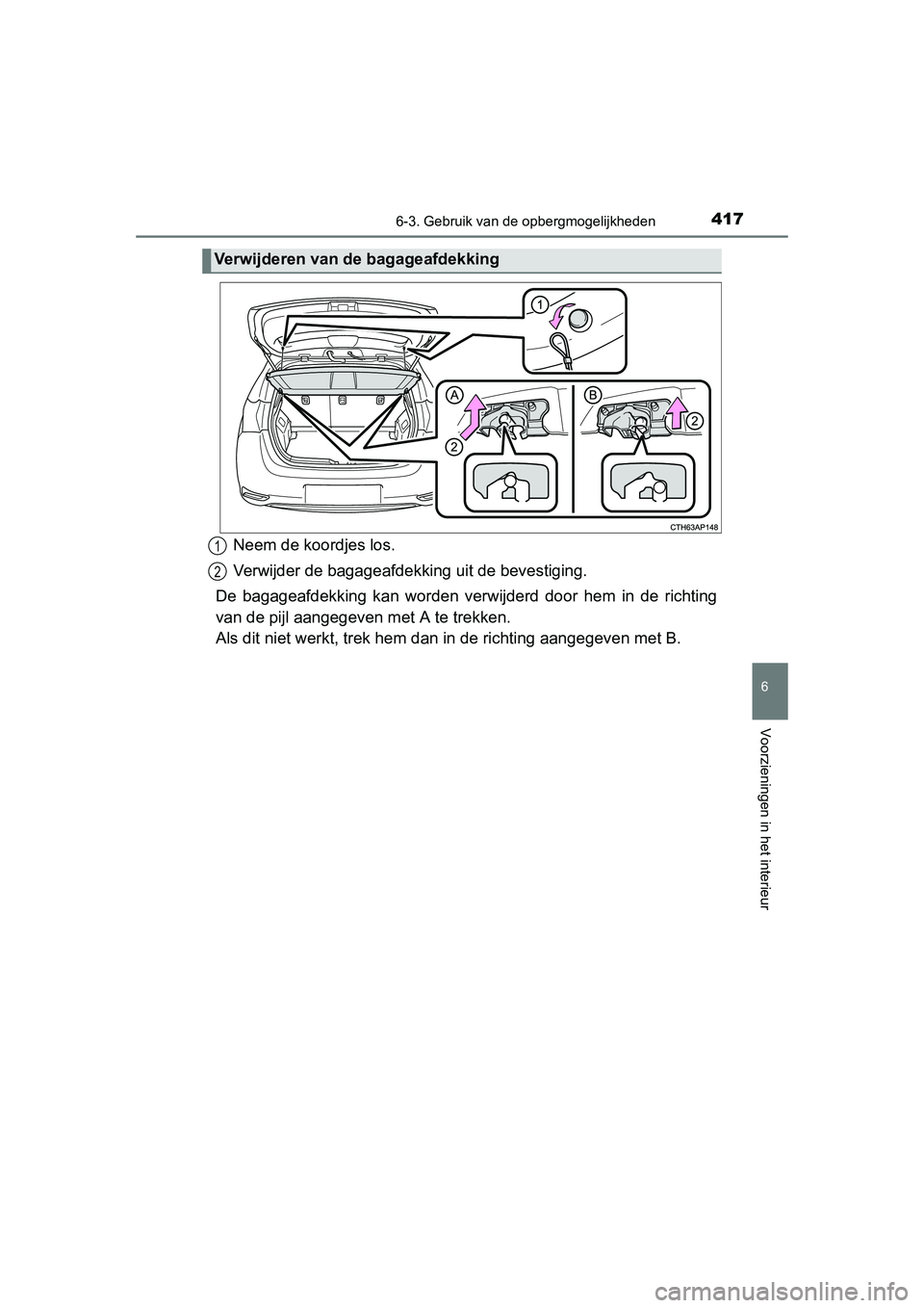 TOYOTA AURIS 2016  Instructieboekje (in Dutch) 4176-3. Gebruik van de opbergmogelijkheden
UK AURIS_HB_EE (OM12J21E)
6
Voorzieningen in het interieur
Neem de koordjes los.
Verwijder de bagageafdekking uit de bevestiging.
De bagageafdekking kan word