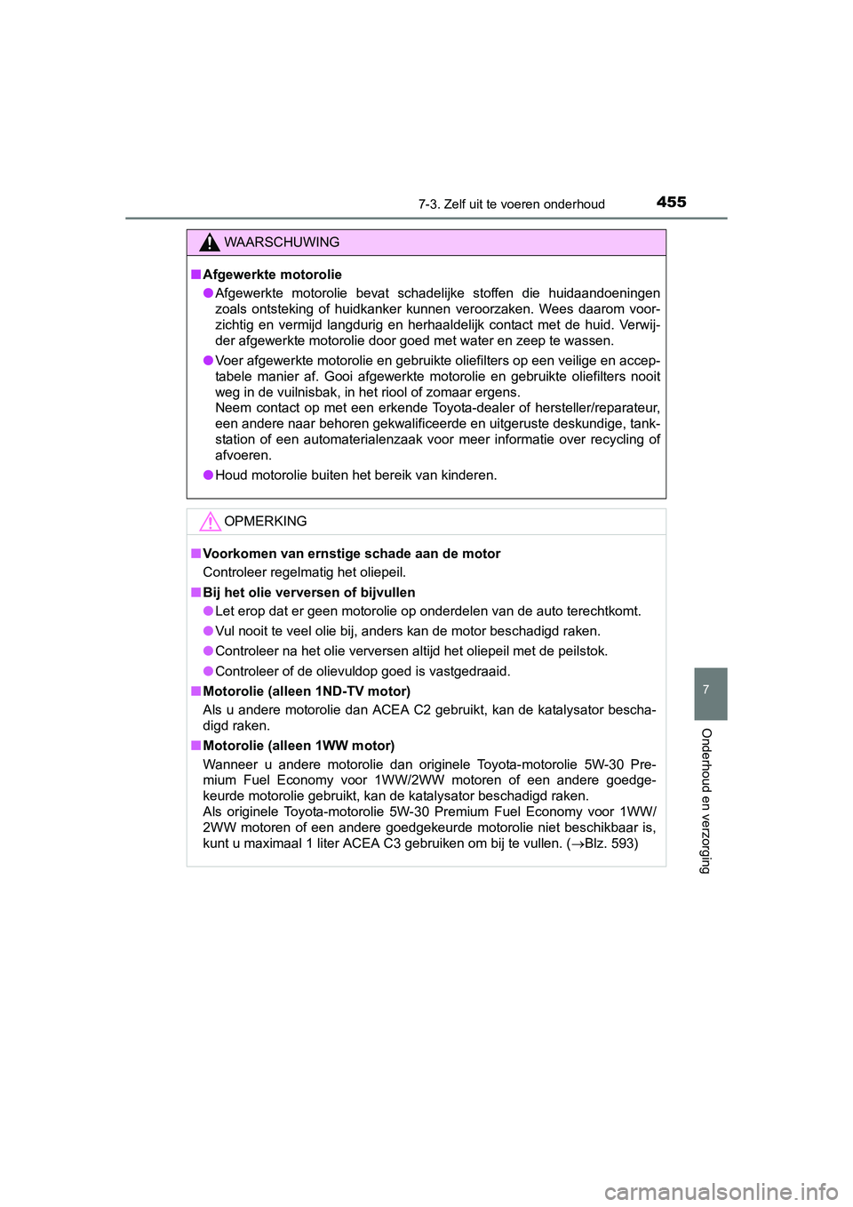 TOYOTA AURIS 2016  Instructieboekje (in Dutch) 4557-3. Zelf uit te voeren onderhoud
UK AURIS_HB_EE (OM12J21E)
7
Onderhoud en verzorging
WAARSCHUWING
■Afgewerkte motorolie
● Afgewerkte motorolie bevat schadelijke stoffen die huidaandoeningen
zo