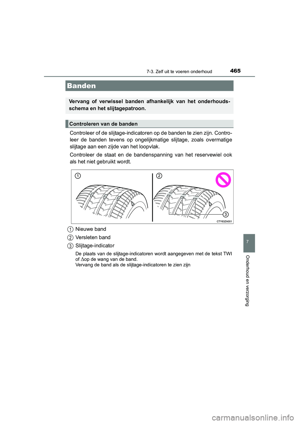 TOYOTA AURIS 2016 Instructieboekje (in Dutch) 4657-3. Zelf uit te voeren onderhoud
UK AURIS_HB_EE (OM12J21E)
7
Onderhoud en verzorging
Controleer of de slijtage-indicatoren op de banden te zien zijn. Contro-
leer de banden tevens op ongelijkmati TOYOTA AURIS 2016 Instructieboekje (in Dutch) 4657-3. Zelf uit te voeren onderhoud
UK AURIS_HB_EE (OM12J21E)
7
Onderhoud en verzorging
Controleer of de slijtage-indicatoren op de banden te zien zijn. Contro-
leer de banden tevens op ongelijkmati