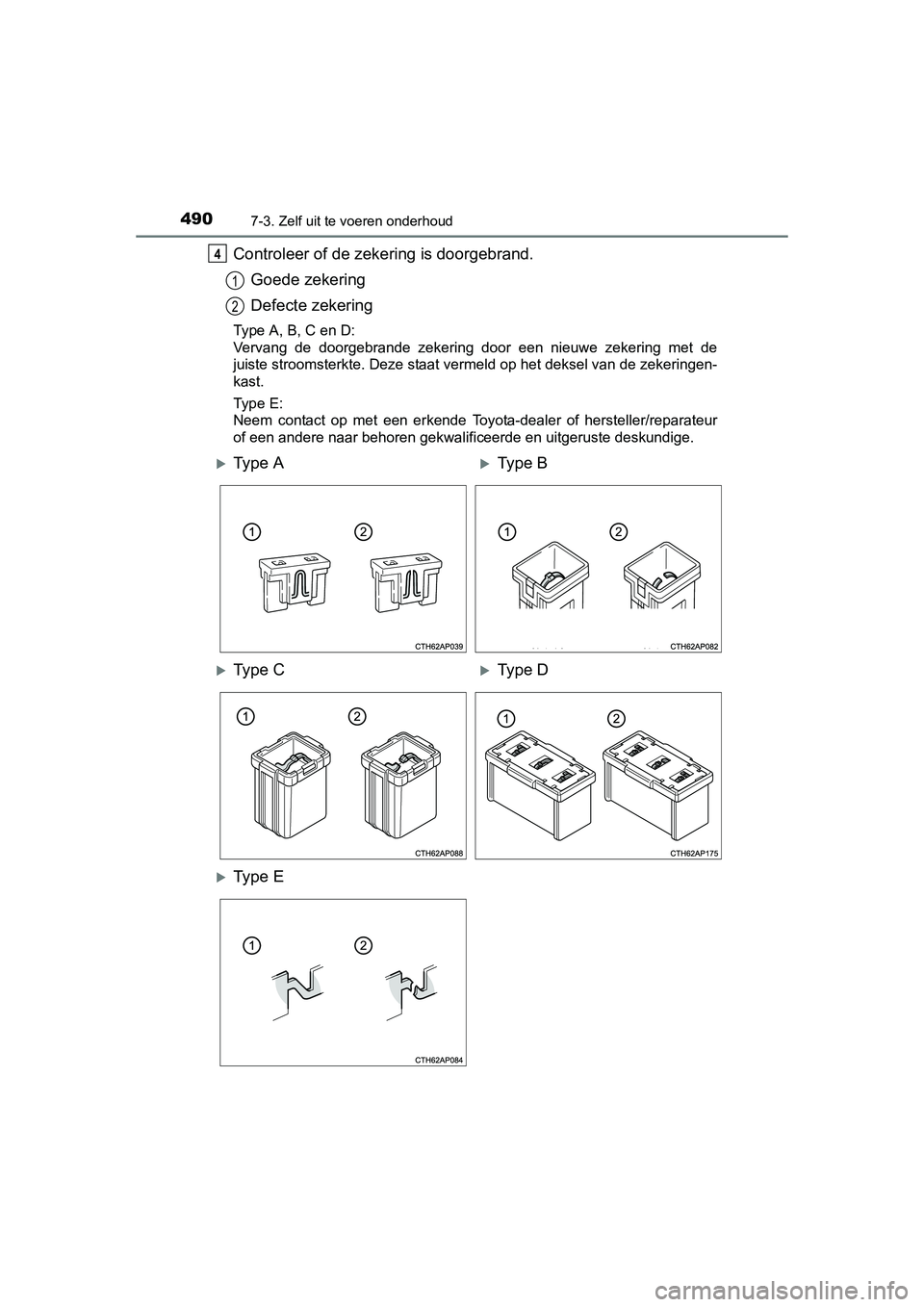 TOYOTA AURIS 2016  Instructieboekje (in Dutch) 4907-3. Zelf uit te voeren onderhoud
UK AURIS_HB_EE (OM12J21E)
Controleer of de zekering is doorgebrand.Goede zekering
Defecte zekering
Type A, B, C en D:
Vervang de doorgebrande zekering door een nie