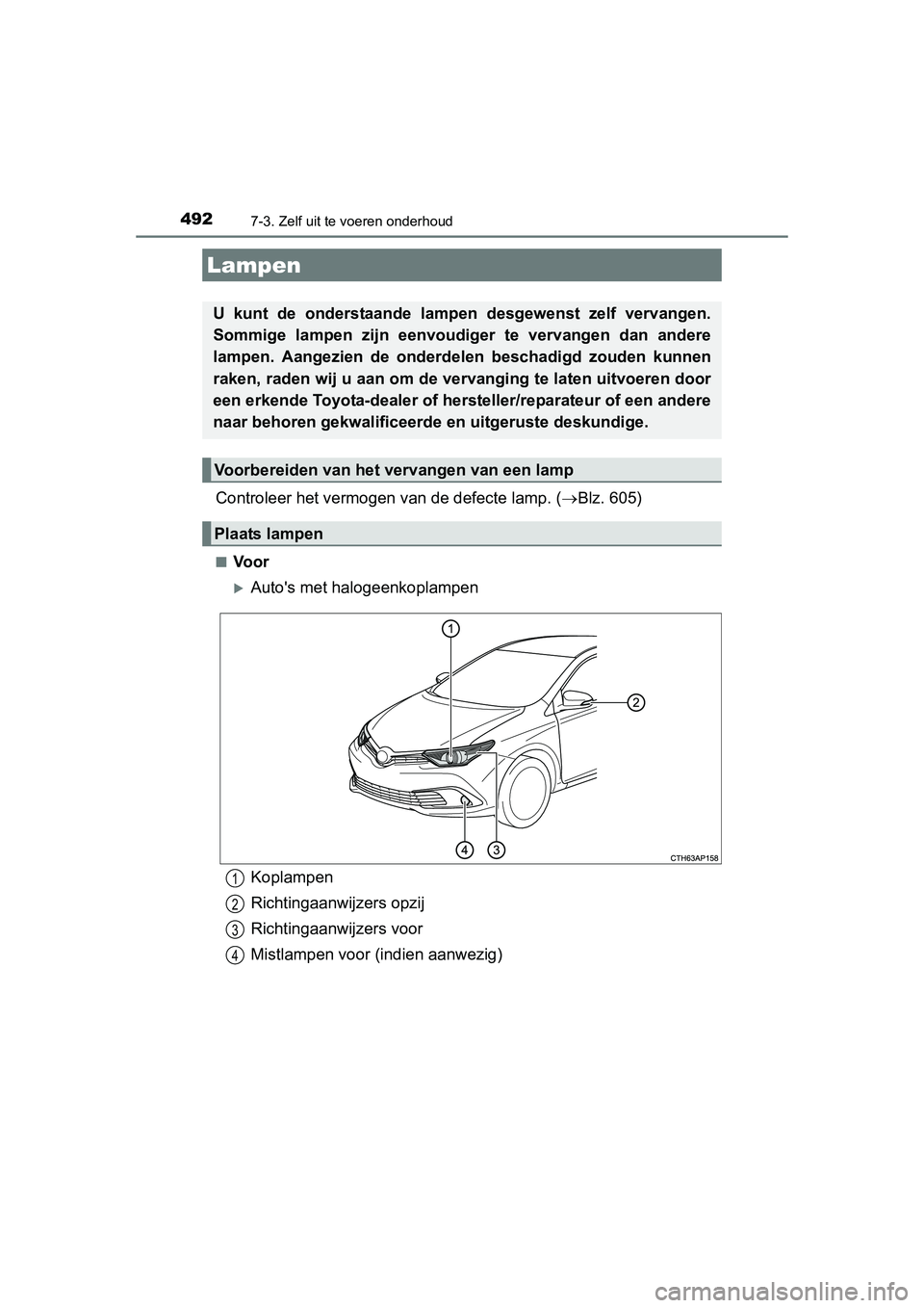TOYOTA AURIS 2016 Instructieboekje (in Dutch) 4927-3. Zelf uit te voeren onderhoud
UK AURIS_HB_EE (OM12J21E)
Controleer het vermogen van de defecte lamp. (Blz. 605)
■Voor
Autos met halogeenkoplampen
Lampen
U kunt de onderstaande lamp en TOYOTA AURIS 2016 Instructieboekje (in Dutch) 4927-3. Zelf uit te voeren onderhoud
UK AURIS_HB_EE (OM12J21E)
Controleer het vermogen van de defecte lamp. (Blz. 605)
■Voor
Autos met halogeenkoplampen
Lampen
U kunt de onderstaande lamp en