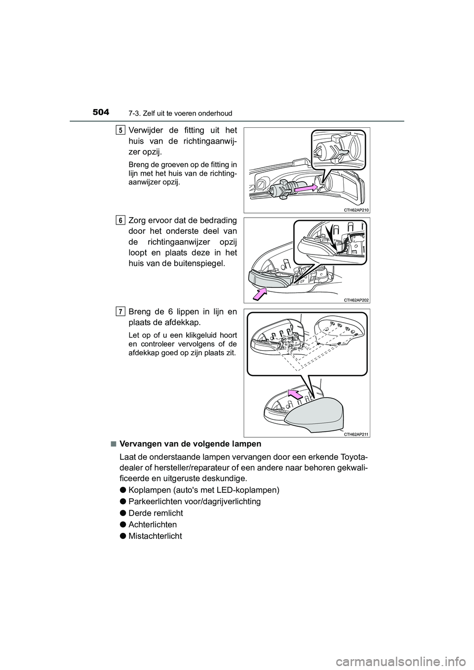 TOYOTA AURIS 2016 Instructieboekje (in Dutch) 5047-3. Zelf uit te voeren onderhoud
UK AURIS_HB_EE (OM12J21E)
Verwijder de fitting uit het
huis van de richtingaanwij-
zer opzij.
Breng de groeven op de fitting in
lijn met het huis van de richting-
TOYOTA AURIS 2016 Instructieboekje (in Dutch) 5047-3. Zelf uit te voeren onderhoud
UK AURIS_HB_EE (OM12J21E)
Verwijder de fitting uit het
huis van de richtingaanwij-
zer opzij.
Breng de groeven op de fitting in
lijn met het huis van de richting-
